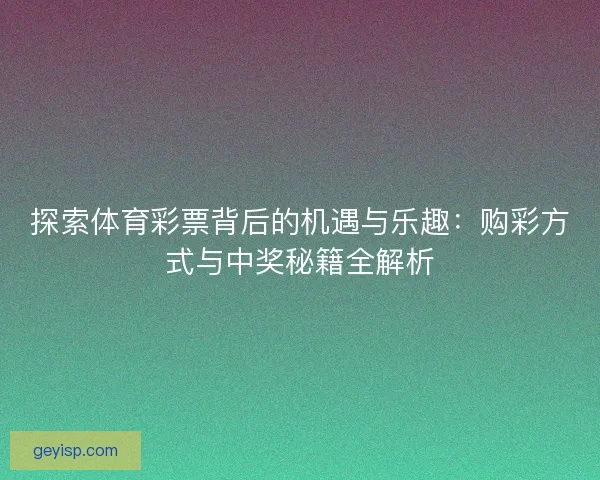 探索体育彩票背后的机遇与乐趣：购彩方式与中奖秘籍全解析